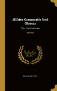 AElfrics Grammatik Und Glossar: Text Und Varianten; Volume 1