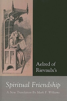 Aelred of Rievaulx: Spiritual Friendship, a New Translation - Williams, Mark, PhD