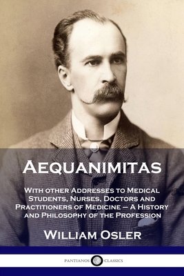 Aequanimitas: With other Addresses to Medical Students, Nurses, Doctors and Practitioners of Medicine - A History and Philosophy of the Profession - Osler, William