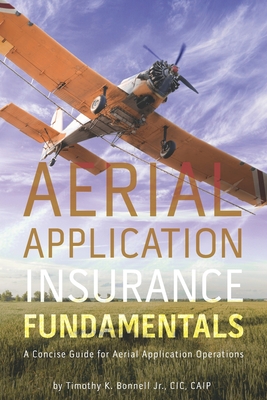 Aerial Application Insurance Fundamentals: A Concise Guide for Aerial Application Operations - Bonnell, Timothy K, Jr.