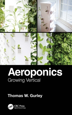 Aeroponics: Growing Vertical - Gurley, Thomas W.