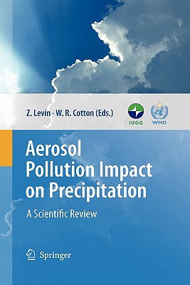 Aerosol Pollution Impact on Precipitation: A Scientific Review - Levin, Zev (Editor), and Cotton, William R. (Editor)