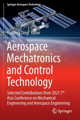 Aerospace Mechatronics and Control Technology: Selected Contributions from 2021 7th Asia Conference on Mechanical Engineering and Aerospace Engineering - Ding, Huafeng (Editor)