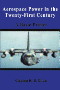 Aerospace Power in the Twenty-First Century - A Basic Primer - Chun, Clayton