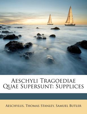 Aeschyli Tragoediae Quae Supersunt: Supplices - Aeschylus (Creator), and Stanley, Thomas, and Butler, Samuel