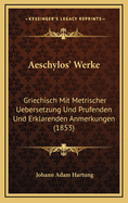 Aeschylos' Werke: Griechisch Mit Metrischer Uebersetzung Und Prufenden Und Erklarenden Anmerkungen (1853)