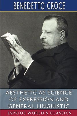 Aesthetic as Science of Expression and General Linguistic (Esprios Classics): Translated by Douglas Ainslie - Croce, Benedetto