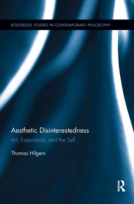 Aesthetic Disinterestedness: Art, Experience, and the Self - Hilgers, Thomas