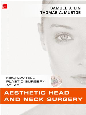 Aesthetic Head and Neck Surgery: McGraw-Hill Plastic Surgery Atlas - Lin, Samuel J, and Mustoe, Thomas A