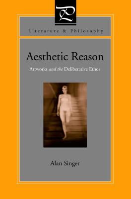 Aesthetic Reason: Artworks and the Deliberative Ethos - Singer, Alan