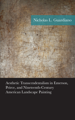 Aesthetic Transcendentalism in Emerson, Peirce, and Nineteenth-Century American Landscape Painting - Guardiano, Nicholas