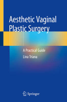 Aesthetic Vaginal Plastic Surgery: A Practical Guide - Triana, Lina