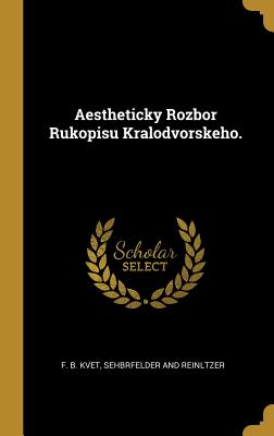 Aestheticky Rozbor Rukopisu Kralodvorskeho. - Kvet, F B, and Sehbrfelder and Reinltzer (Creator)