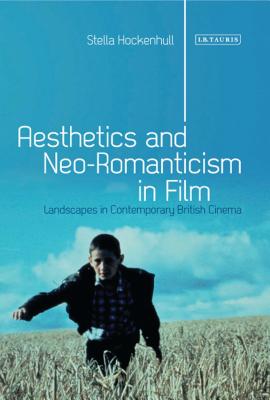 Aesthetics and Neoromanticism in Film: Landscapes in Contemporary British Cinema - Hockenhull, Stella