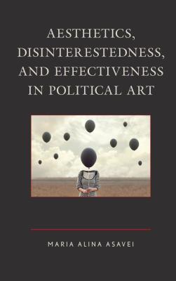 Aesthetics, Disinterestedness, and Effectiveness in Political Art - Asavei, Maria-Alina