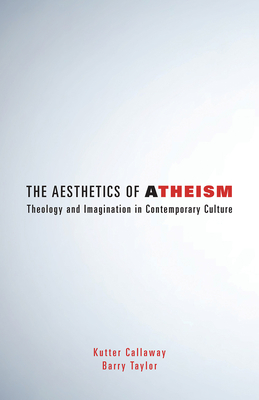 Aesthetics of Atheism: Theology and Imagination in Contemporary Culture - Callaway, Kutter, and Taylor, Barry