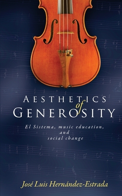 Aesthetics of Generosity: El Sistema, Music Education, and Social Change - Hernandez-Estrada, Jose Luis