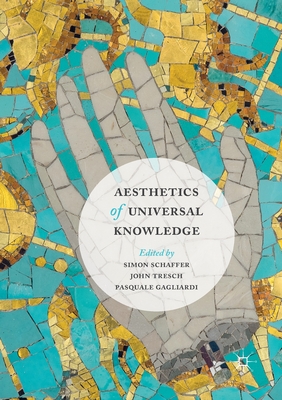 Aesthetics of Universal Knowledge - Schaffer, Simon (Editor), and Tresch, John (Editor), and Gagliardi, Pasquale (Editor)