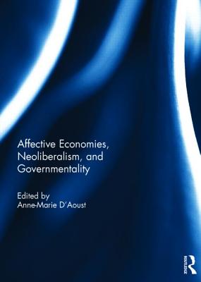 Affective Economies, Neoliberalism, and Governmentality - D'Aoust, Anne-Marie (Editor)