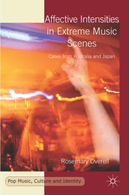 Affective Intensities in Extreme Music Scenes: Cases from Australia and Japan - Overell, R.