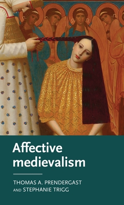 Affective Medievalism: Love, Abjection and Discontent - Prendergast, Thomas A., and Trigg, Stephanie