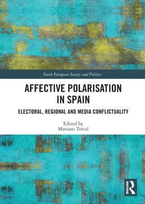 Affective Polarisation in Spain: Electoral, Regional and Media Conflictuality - Torcal, Mariano (Editor)