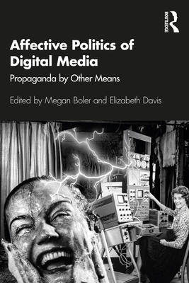 Affective Politics of Digital Media: Propaganda by Other Means - Boler, Megan (Editor), and Davis, Elizabeth (Editor)