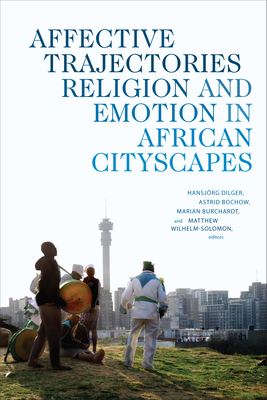 Affective Trajectories: Religion and Emotion in African Cityscapes - Dilger, Hansjrg (Editor), and Bochow, Astrid (Editor), and Burchardt, Marian (Editor)