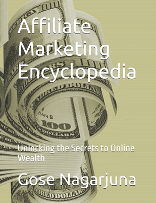 Affiliate Marketing Encyclopedia: Unlocking the Secrets to Online Wealth - Nagarjuna, Gose