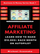 Affiliate Marketing: Learn How to Make $10,000+ Each Month on Autopilot.