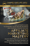 Affiliate Marketing Mastery: The Ultimate Guide to Starting Your Online Business and Earning Passive Income