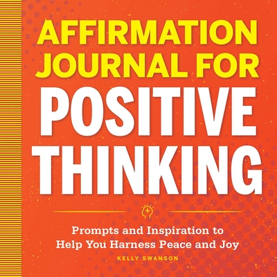 Affirmation Journal for Positive Thinking: Prompts and Inspiration to Help You Harness Peace and Joy - Swanson, Kelly
