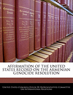 Affirmation of the United States Record on the Armenian Genocide Resolution - Scholar's Choice Edition