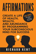 Affirmations: Create a Life of Health, Wealth, and Abundance by Programming Your Subconscious Mind for Success