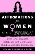 Affirmations For WOMEN To Live Boldly: Ignite Inner Strength, Celebrate Self-worth, and Build Unshakable Confidence