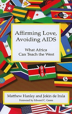 Affirming Love, Avoiding AIDS: What Africa Can Teach the West - Hanley, Matthew, and De Irala, Jokin, and Green, Edward C (Foreword by)