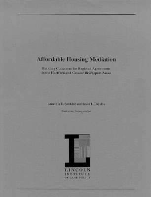 Affordable Housing Mediation: Building Consensus for Regional Agreements in the Hartford and Greater Bridgeport Areas - Susskind, Lawrence, and Podziba, Susan L
