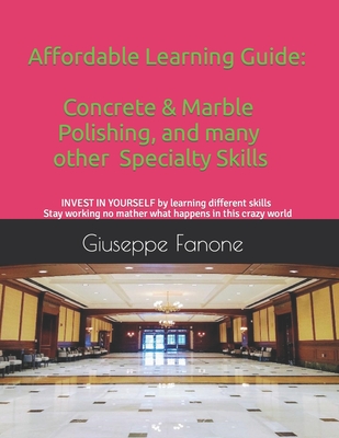 Affordable Learning Guide: Concrete & Marble Polishing, And Many other Specialty Skills - Fanone, Giuseppe