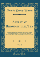 Affray at Brownsville, Tex, Vol. 2: Hearings Before the Committee on Military Affairs, United States Senate, Concerning the Affray at Brownsville, Tex, on the Night of August 13 and 14, 1906 (Classic Reprint)