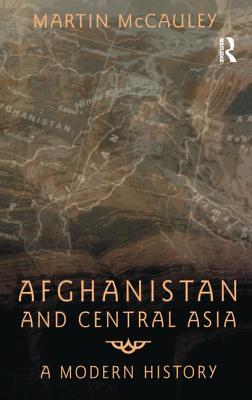 Afghanistan and Central Asia: A Modern History - McCauley, Martin