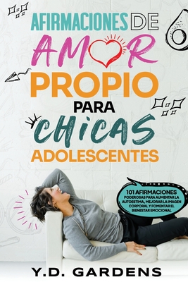 Afirmaciones De Amor Propio Para Chicas Adolescentes: 101 afirmaciones poderosas para aumentar la autoestima, mejorar la imagen corporal y fomentar el bienestar emocional - Gardens, Y D