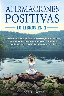 Afirmaciones Positivas: 10 Libros En 1: Afirmaciones Diarias de ?xito, Autoestima, P?rdida de Peso, Adicci?n, Sueo Profundo, Ansiedad, Inteligencia, Confianza, Sexo, Narcisismo, Riqueza y Felicidad. Positive Affirmations (Spanish Version) - Power, Elliott J