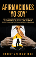 Afirmaciones "Yo soy": 250 afirmaciones poderosas sobre vivir en abundancia de riqueza, salud, amor, creatividad, autoestima, alegra y felicidad