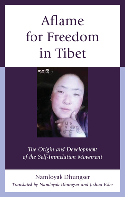 Aflame for Freedom in Tibet: The Origin and Development of the Self-Immolation Movement - Dhungser, Namloyak (Translated by), and Esler, Joshua (Editor)