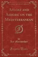 Afloat and Ashore on the Mediterranean (Classic Reprint)