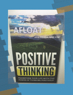 Afloat: Positive Thinking: Transform your life with the power of thinking positively!