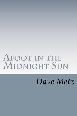 Afoot in the Midnight Sun: From the Isolation of the Alaska Wilderness, the Dogs Brought Him Home - Metz, Dave