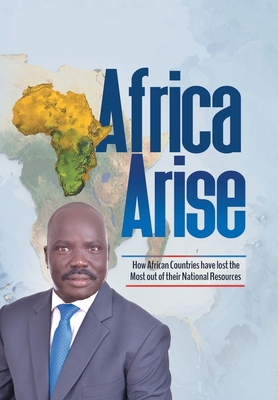 Africa Arise: How African Countries Have Lost the Most out of Their National Resources - Tutdel, Isaac Yak R, Dr.