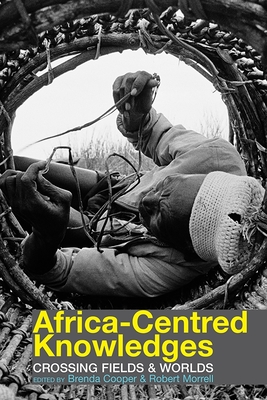 Africa-Centred Knowledges: Crossing Fields and Worlds - Cooper, Brenda (Editor), and Morrell, Robert (Editor)