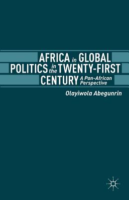 Africa in Global Politics in the Twenty-First Century: A Pan-African Perspective - Abegunrin, Olayiwola